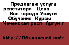 Предлагаю услуги репетитора › Цена ­ 1 000 - Все города Услуги » Обучение. Курсы   . Чеченская респ.,Аргун г.